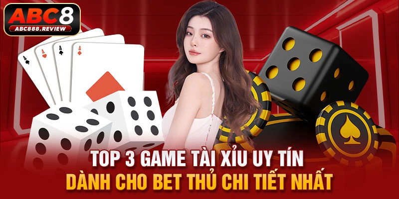 top-3-game-tai-xiu-uy-tin-danh-cho-bet-thu-chi-tiet-nhat